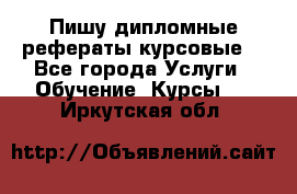 Пишу дипломные рефераты курсовые  - Все города Услуги » Обучение. Курсы   . Иркутская обл.